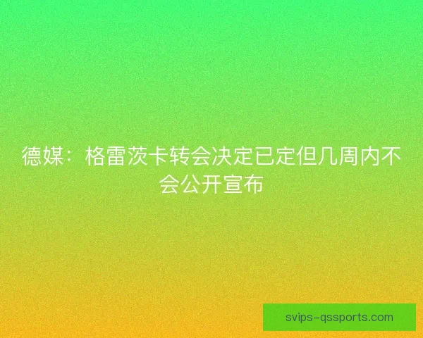 德媒：格雷茨卡转会决定已定但几周内不会公开宣布